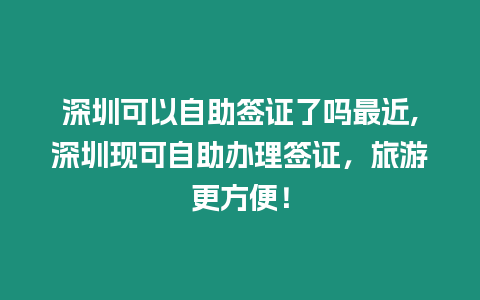 深圳可以自助簽證了嗎最近,深圳現(xiàn)可自助辦理簽證，旅游更方便！