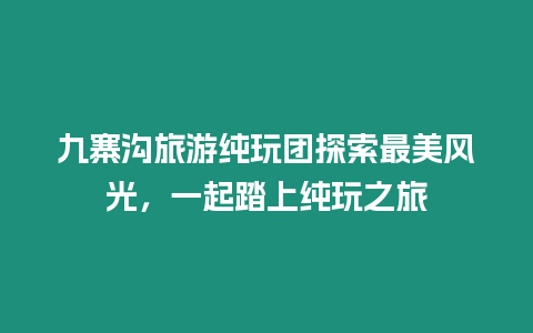 九寨溝旅游純玩團(tuán)探索最美風(fēng)光，一起踏上純玩之旅