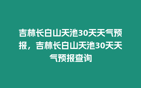 吉林長白山天池30天天氣預(yù)報，吉林長白山天池30天天氣預(yù)報查詢