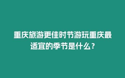 重慶旅游更佳時節(jié)游玩重慶最適宜的季節(jié)是什么？