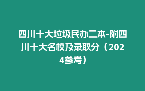 四川十大垃圾民辦二本-附四川十大名校及錄取分（2024參考）