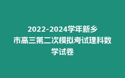 2022-2024學年新鄉市高三第二次模擬考試理科數學試卷