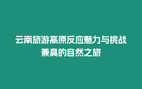 云南旅游高原反應(yīng)魅力與挑戰(zhàn)兼具的自然之旅