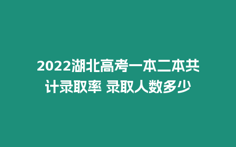 2022湖北高考一本二本共計(jì)錄取率 錄取人數(shù)多少