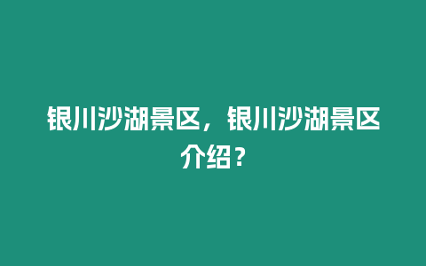 銀川沙湖景區，銀川沙湖景區介紹？