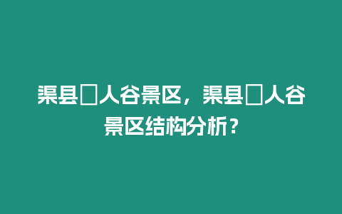 渠縣賨人谷景區，渠縣賨人谷景區結構分析？