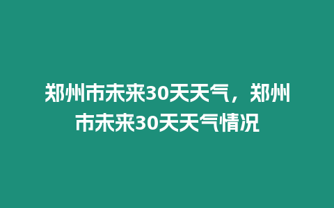 鄭州市未來30天天氣，鄭州市未來30天天氣情況