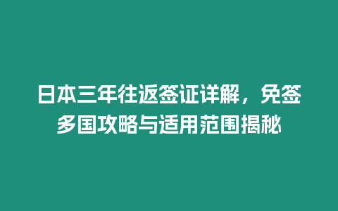 日本三年往返簽證詳解，免簽多國攻略與適用范圍揭秘