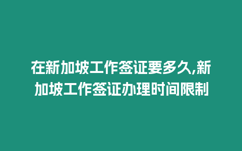 在新加坡工作簽證要多久,新加坡工作簽證辦理時間限制