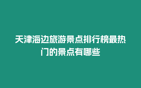 天津海邊旅游景點(diǎn)排行榜最熱門的景點(diǎn)有哪些