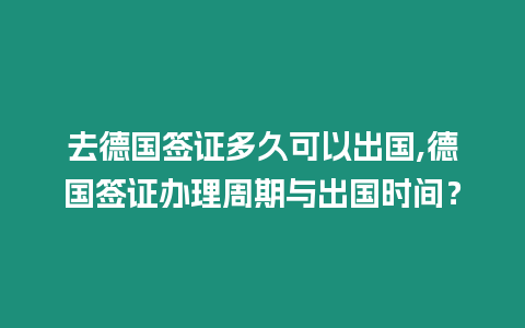 去德國簽證多久可以出國,德國簽證辦理周期與出國時間？