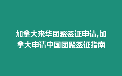 加拿大來華團(tuán)聚簽證申請,加拿大申請中國團(tuán)聚簽證指南