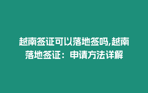 越南簽證可以落地簽嗎,越南落地簽證：申請方法詳解