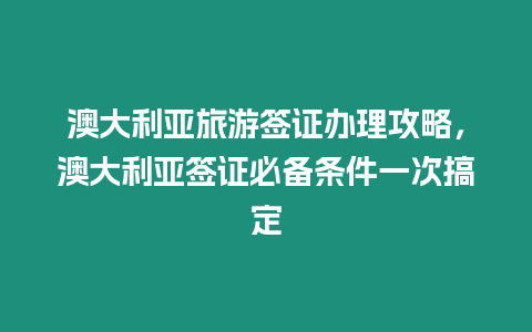 澳大利亞旅游簽證辦理攻略，澳大利亞簽證必備條件一次搞定