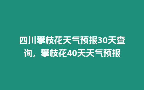 四川攀枝花天氣預報30天查詢，攀枝花40天天氣預報