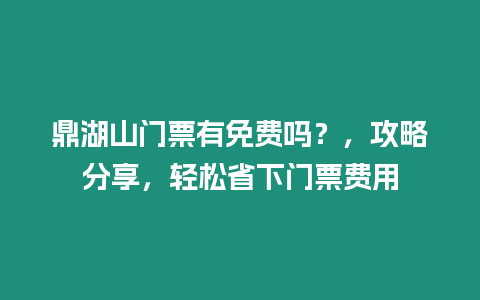 鼎湖山門票有免費嗎？，攻略分享，輕松省下門票費用