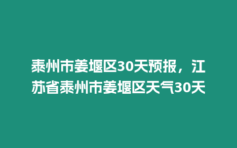 泰州市姜堰區30天預報，江蘇省泰州市姜堰區天氣30天