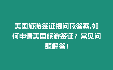 美國(guó)旅游簽證提問(wèn)及答案,如何申請(qǐng)美國(guó)旅游簽證？常見(jiàn)問(wèn)題解答！