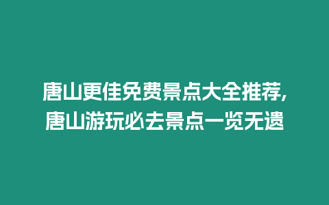 唐山更佳免費景點大全推薦,唐山游玩必去景點一覽無遺