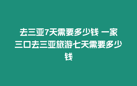 去三亞7天需要多少錢(qián) 一家三口去三亞旅游七天需要多少錢(qián)