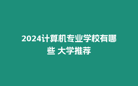 2024計算機專業學校有哪些 大學推薦