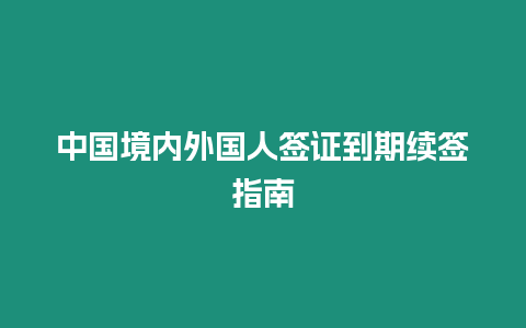 中國境內外國人簽證到期續簽指南