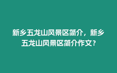 新鄉五龍山風景區簡介，新鄉五龍山風景區簡介作文？