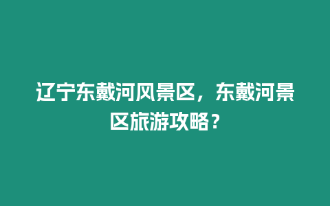 遼寧東戴河風景區，東戴河景區旅游攻略？