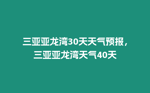 三亞亞龍灣30天天氣預報，三亞亞龍灣天氣40天