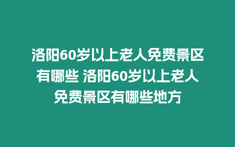 洛陽60歲以上老人免費景區有哪些 洛陽60歲以上老人免費景區有哪些地方