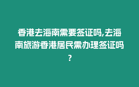 香港去海南需要簽證嗎,去海南旅游香港居民需辦理簽證嗎？