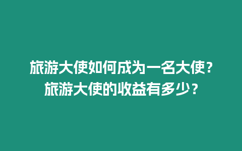 旅游大使如何成為一名大使？旅游大使的收益有多少？