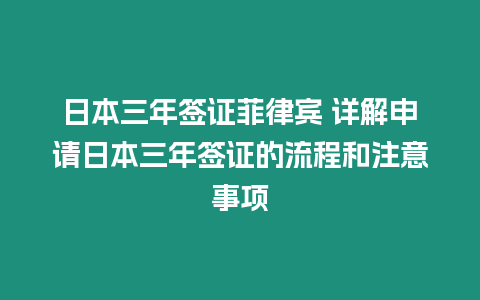 日本三年簽證菲律賓 詳解申請日本三年簽證的流程和注意事項