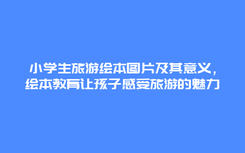 小學生旅游繪本圖片及其意義，繪本教育讓孩子感受旅游的魅力