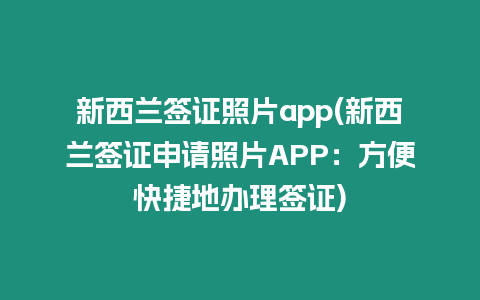 新西蘭簽證照片app(新西蘭簽證申請照片APP：方便快捷地辦理簽證)