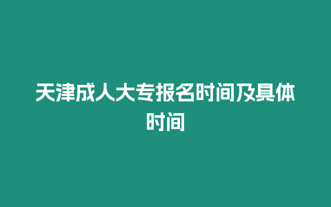 天津成人大專報名時間及具體時間