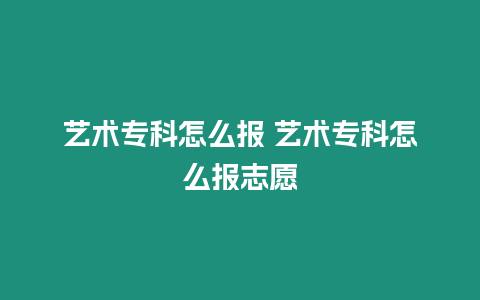 藝術(shù)專科怎么報(bào) 藝術(shù)專科怎么報(bào)志愿