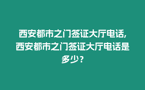 西安都市之門簽證大廳電話,西安都市之門簽證大廳電話是多少？