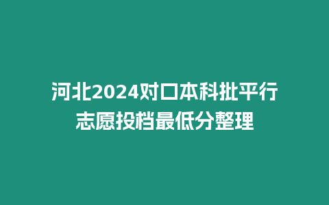 河北2024對口本科批平行志愿投檔最低分整理