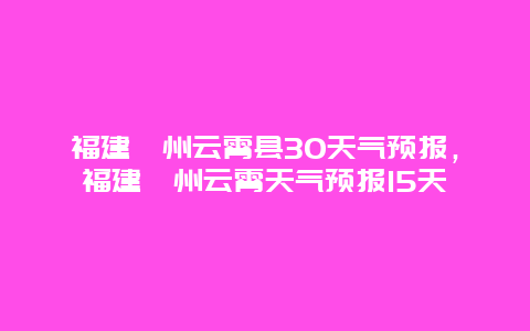 福建漳州云霄縣30天氣預報，福建漳州云霄天氣預報15天