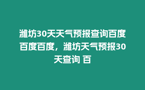 濰坊30天天氣預報查詢百度百度百度，濰坊天氣預報30天查詢 百