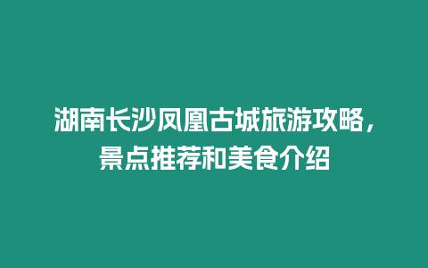 湖南長沙鳳凰古城旅游攻略，景點推薦和美食介紹