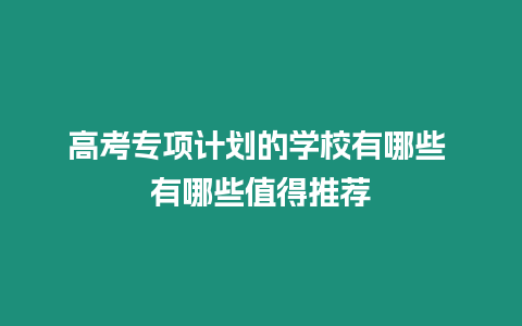 高考專項(xiàng)計(jì)劃的學(xué)校有哪些 有哪些值得推薦