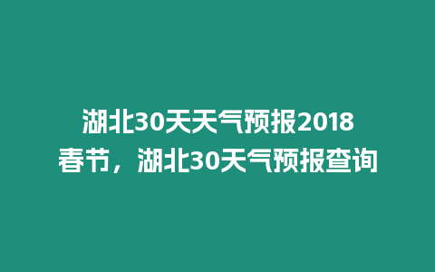 湖北30天天氣預報2018春節，湖北30天氣預報查詢