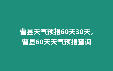 曹縣天氣預(yù)報(bào)60天30天，曹縣60天天氣預(yù)報(bào)查詢