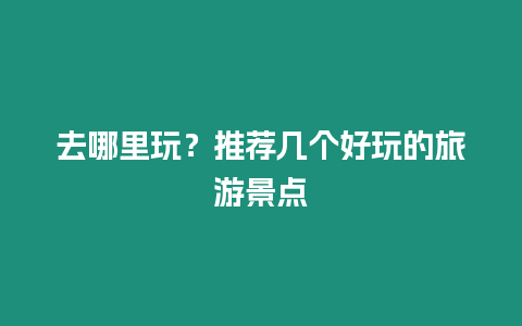 去哪里玩？推薦幾個好玩的旅游景點