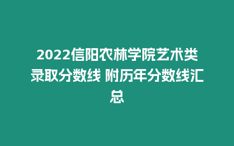 2022信陽農林學院藝術類錄取分數線 附歷年分數線匯總