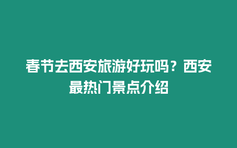 春節(jié)去西安旅游好玩嗎？西安最熱門景點介紹