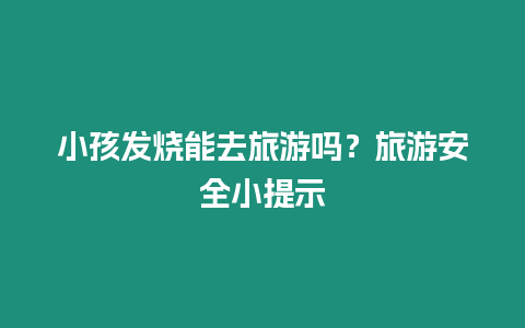 小孩發燒能去旅游嗎？旅游安全小提示