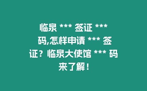 臨泉 *** 簽證 *** 碼,怎樣申請 *** 簽證？臨泉大使館 *** 碼來了解！